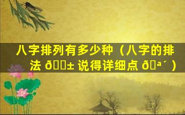 八字排列有多少种（八字的排法 🐱 说得详细点 🪴 ）